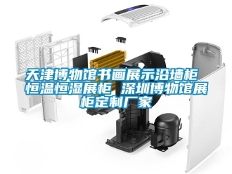 知识百科天津博物馆书画展示沿墙柜 恒温恒湿展柜 深圳博物馆展柜定制厂家