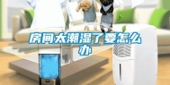 房间太潮湿了要怎么办