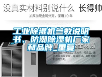 企业新闻工业除湿机参数说明书、防潮除湿机厂家和品牌_重复