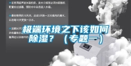 极端环境之下该如何除湿？（专题一）