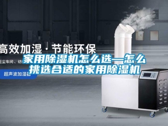 常见问题家用除湿机怎么选—怎么挑选合适的家用除湿机