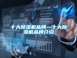 企业新闻十大除湿机品牌—十大除湿机品牌介绍