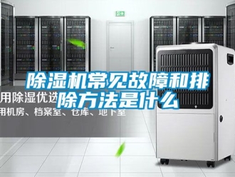 企业新闻除湿机常见故障和排除方法是什么