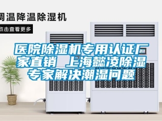 企业新闻医院除湿机专用认证厂家直销 上海懿凌除湿专家解决潮湿问题