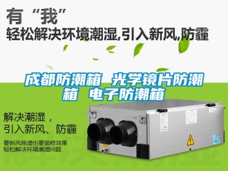 企业新闻成都防潮箱 光学镜片防潮箱 电子防潮箱
