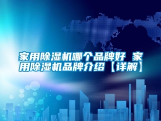 企业新闻家用除湿机哪个品牌好 家用除湿机品牌介绍【详解】