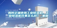如何正确使用工业除湿机，工业除湿机效果怎么样？_重复