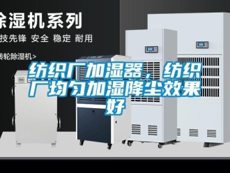 企业新闻纺织厂加湿器，纺织厂均匀加湿降尘效果好