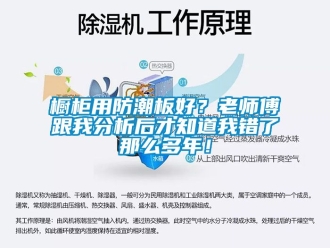 企业新闻橱柜用防潮板好？老师傅跟我分析后才知道我错了那么多年！