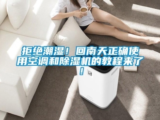 行业新闻拒绝潮湿！回南天正确使用空调和除湿机的教程来了！
