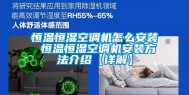 恒温恒湿空调机怎么安装 恒温恒湿空调机安装方法介绍【详解】