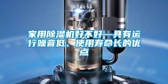 家用除湿机好不好—具有运行噪音低、使用寿命长的优点