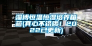 淄博恒温恒湿培养箱箱(真心不错哦！2022已更新)