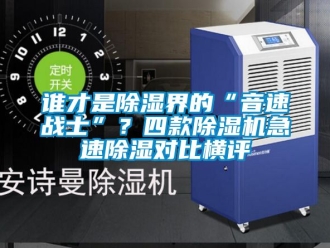 行业新闻谁才是除湿界的“音速战士”？四款除湿机急速除湿对比横评