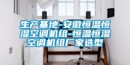 生产基地-安徽恒温恒湿空调机组-恒温恒湿空调机组厂家选型