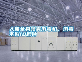 行业新闻人体全身喷雾消毒机，消毒不到10秒钟