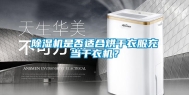 除湿机是否适合烘干衣服充当干衣机？