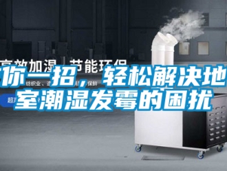 企业新闻教你一招，轻松解决地下室潮湿发霉的困扰