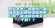 各位大侠！请推荐！盐城非标定制除湿器外壳公司，除湿器外壳买那个好？？