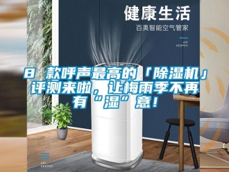 企业新闻8 款呼声最高的「除湿机」评测来啦，让梅雨季不再有“湿”意！