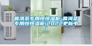 普洱茶专用恒恒湿柜-普洱茶专用恒恒湿柜(2022更新中)