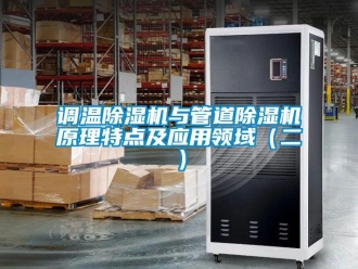 企业新闻调温除湿机与管道除湿机原理特点及应用领域（二）