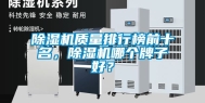 除湿机质量排行榜前十名，除湿机哪个牌子好？