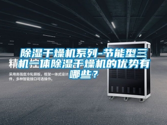 企业新闻除湿干燥机系列-节能型三机一体除湿干燥机的优势有哪些？