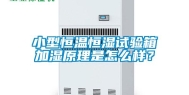 小型恒温恒湿试验箱加湿原理是怎么样？