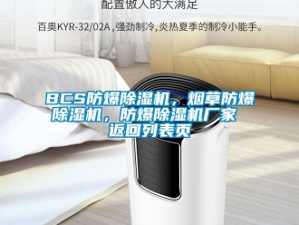 企业新闻BCS防爆除湿机，烟草防爆除湿机，防爆除湿机厂家 返回列表页