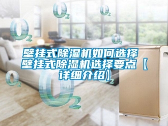 企业新闻壁挂式除湿机如何选择 壁挂式除湿机选择要点【详细介绍】