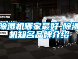 企业新闻除湿机哪家最好-除湿机知名品牌介绍