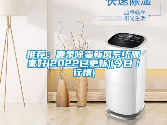 企业新闻推荐：鹿泉除霾新风系统哪家好(2022已更新)(今日／行情)