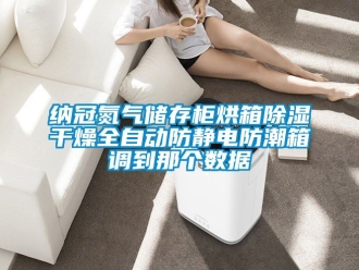 常见问题纳冠氮气储存柜烘箱除湿干燥全自动防静电防潮箱调到那个数据