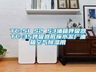 企业新闻TC-S1 S2 S3油箱呼吸器TC-35呼吸器底座水泥厂油箱空气除湿用