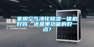 家用空气净化除湿一体机好吗，还是单功能的好一点？