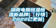 湖南电阻恒温恒湿柜品牌(【行情】2022已更新)