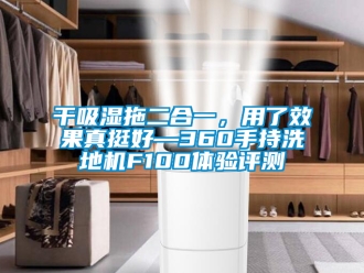 企业新闻干吸湿拖二合一，用了效果真挺好—360手持洗地机F100体验评测
