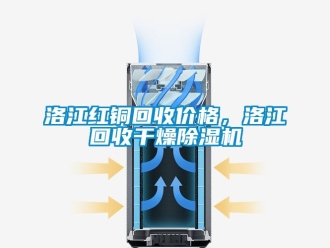 企业新闻洛江红铜回收价格，洛江回收干燥除湿机