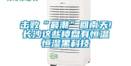击败“最潮”回南天!长沙这些楼盘有恒温恒湿黑科技