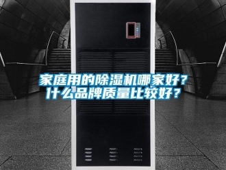 企业新闻家庭用的除湿机哪家好？什么品牌质量比较好？