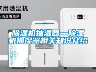 企业新闻除湿机抽湿器—除湿机抽湿器相关知识介绍