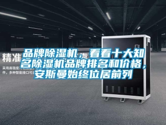 企业新闻品牌除湿机，看看十大知名除湿机品牌排名和价格，安斯曼始终位居前列