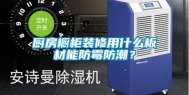 厨房橱柜装修用什么板材能防霉防潮？