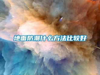 企业新闻地面防潮什么方法比较好