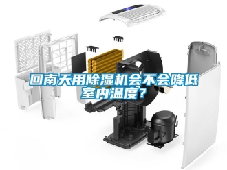 行业新闻回南天用除湿机会不会降低室内温度？