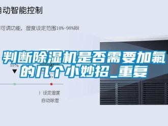 行业新闻判断除湿机是否需要加氟的几个小妙招_重复