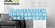 TLX-Z26000E叠式转轮除湿机升级创新，引发工业除湿界关注