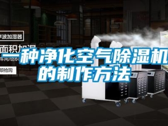 行业新闻一种净化空气除湿机的制作方法
