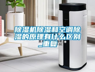 企业新闻除湿机除湿和空调除湿的原理有什么区别_重复